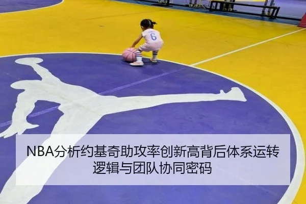 NBA分析约基奇助攻率创新高背后体系运转逻辑与团队协同密码