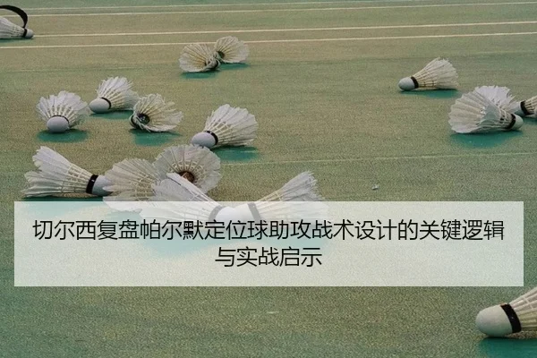 切尔西复盘帕尔默定位球助攻战术设计的关键逻辑与实战启示