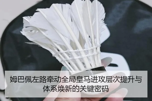姆巴佩左路牵动全局皇马进攻层次提升与体系焕新的关键密码